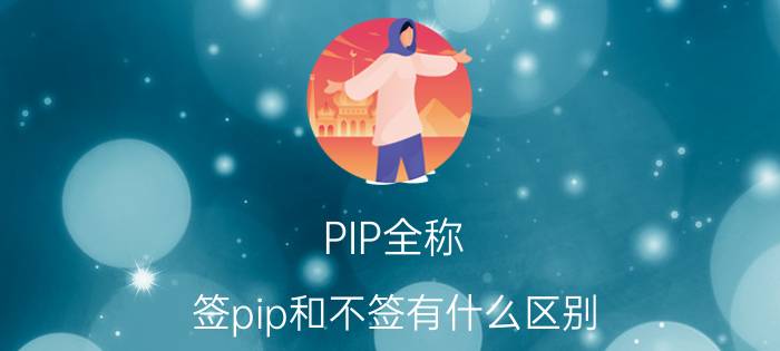 PIP全称 签pip和不签有什么区别？